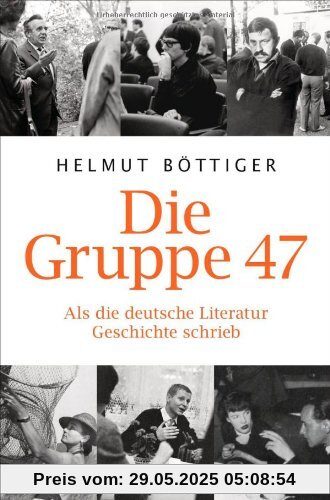 Die Gruppe 47: Als die deutsche Literatur Geschichte schrieb Die Gruppe 47: Als die deutsche Literatur Geschichte schrieb