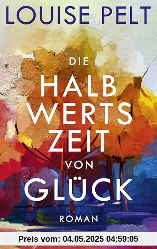 Die Halbwertszeit von Glück: Roman. Ein lebenskluger Roman über die große Frage: Was bedeutet eigentlich Glück?