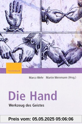 Die Hand - Werkzeug des Geistes: [Mit Beiträgen von Eckhard Altenmüller, Niels Birbaumer, Maike Christadler, Bettina Handel, Peter Janich, Friedhart ... Ritter, Stephanie Töpfner, Thomas Wägenbaur]