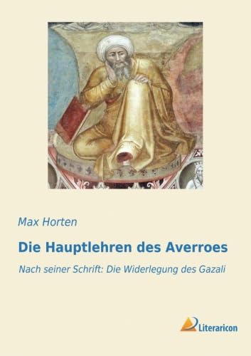 Die Hauptlehren des Averroes: Nach seiner Schrift: Die Widerlegung des Gazali Die Hauptlehren des Averroes: Nach seiner Schrift: Die Widerlegung des Gazali
