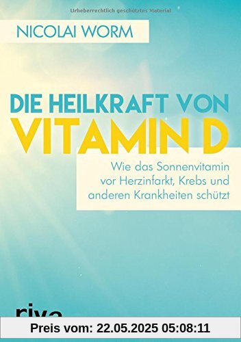 Die Heilkraft von Vitamin D: Wie das Sonnenvitamin vor Herzinfarkt, Krebs und anderen Krankheiten schützt