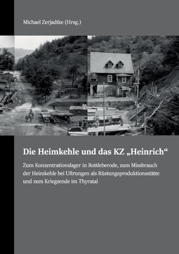 Die Heimkehle und das KZ "Heinrich": Zum Konzentrationslager in Rottleberode, zum Missbrauch der Heimkehle bei Uftrungen als Rüstungsproduktionsstätte und zum Kriegsende im Thyratal von BoD – Books on Demand