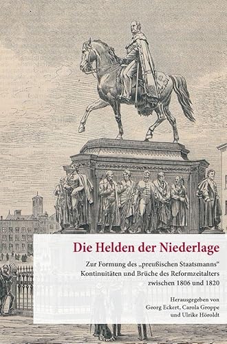Die Helden der Niederlage: Zur Formung des "preußischen Staatsmanns". Kontinuitäten und Brüche des Reformzeitalters zwischen 1806 und 1820 ... Preußischer Kulturbesitz. Forschungen) von Duncker & Humblot