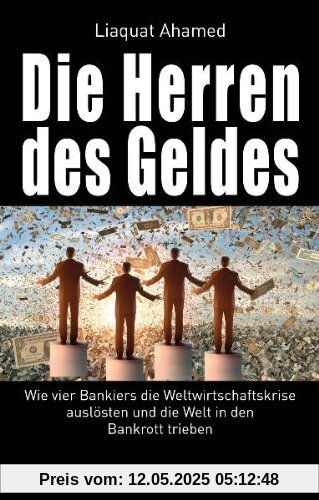 Die Herren des Geldes: Wie vier Bankiers die Weltwirtschaftskrise auslösten und die Welt in den Bankrott trieben Die Herren des Geldes: Wie vier Bankiers die Weltwirtschaftskrise auslösten und die Welt in den Bankrott trieben