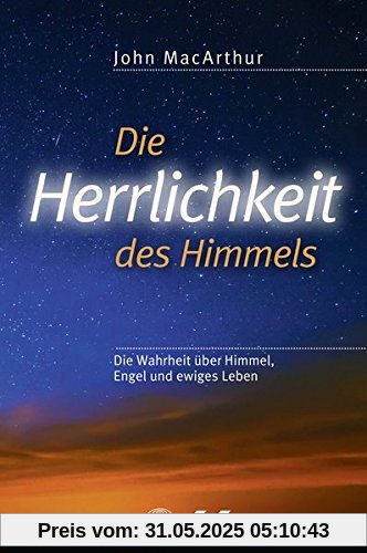 Die Herrlichkeit des Himmels: Die Wahrheit über Himmel, Engel und ewiges Leben Die Herrlichkeit des Himmels: Die Wahrheit über Himmel, Engel und ewiges Leben