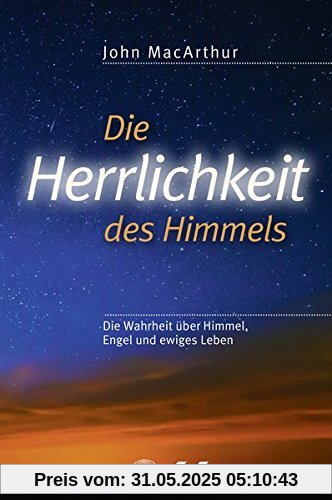 Die Herrlichkeit des Himmels: Die Wahrheit über Himmel, Engel und ewiges Leben