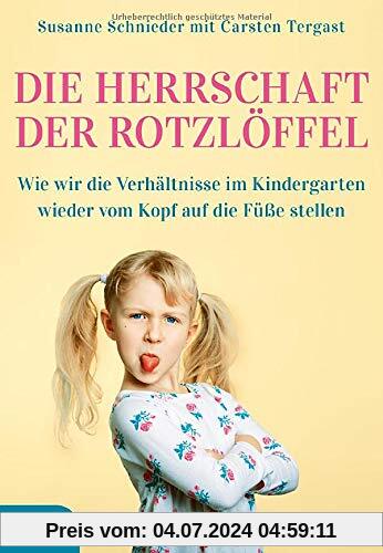 Die Herrschaft der Rotzlöffel: Wie wir die Verhältnisse im Kindergarten wieder vom Kopf auf die Füße stellen