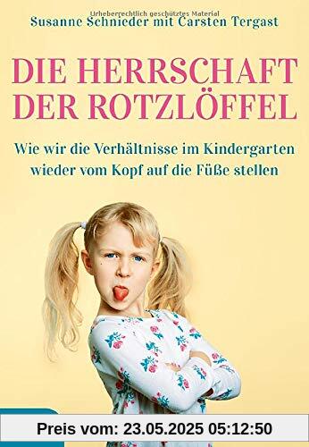 Die Herrschaft der Rotzlöffel: Wie wir die Verhältnisse im Kindergarten wieder vom Kopf auf die Füße stellen