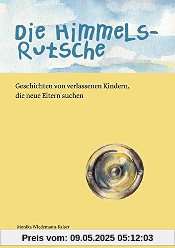 Die Himmelsrutsche: Geschichten von verlassenen Kindern, die neue Eltern suchen Die Himmelsrutsche: Geschichten von verlassenen Kindern, die neue Eltern suchen
