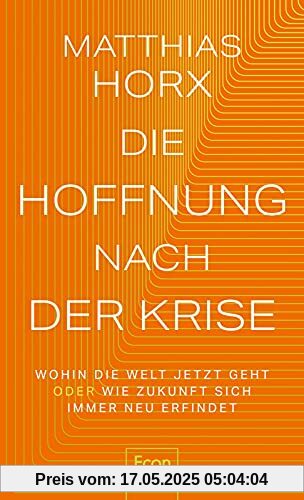 Die Hoffnung nach der Krise: Wohin die Welt jetzt geht oder Wie Zukunft sich immer neu erfindet