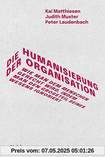 Die Humanisierung der Organisation: Wie man dem Menschen gerecht wird, indem man den Großteil seines Wesens ignoriert