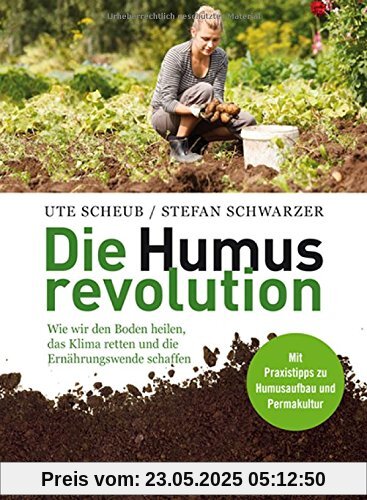 Die Humusrevolution: Wie wir den Boden heilen, das Klima retten und die Ernährungswende schaffen