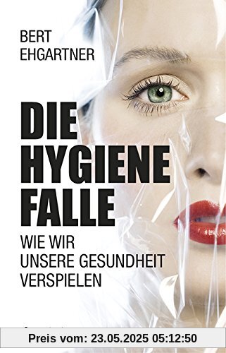 Die Hygienefalle: Schluss mit dem Krieg gegen Viren und Bakterien