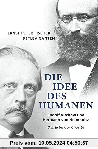 Die Idee des Humanen: Rudolf Virchow und Hermann von Helmholtz Das Erbe der Charité