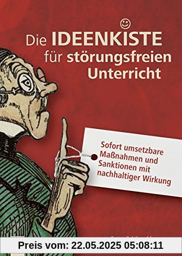 Die Ideenkiste für störungsfreien Unterricht: Sofort umsetzbare Maßnahmen und Sanktionen mit nachhaltiger Wirkung