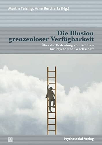 Die Illusion grenzenloser Verfügbarkeit: Über die Bedeutung von Grenzen für Psyche und Gesells...
