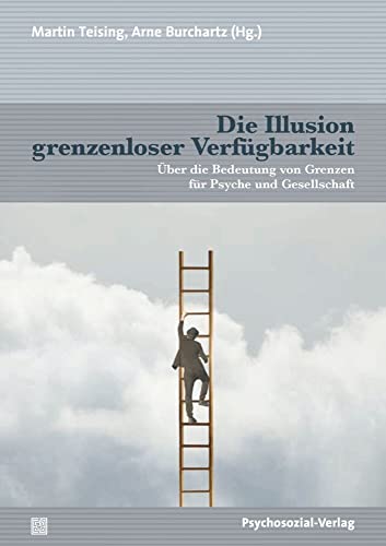 Die Illusion grenzenloser Verfügbarkeit: Über die Bedeutung von Grenzen für Psyche und Gesellschaft Die Illusion grenzenloser Verfügbarkeit: Über die Bedeutung von Grenzen für Psyche und Gesellschaft