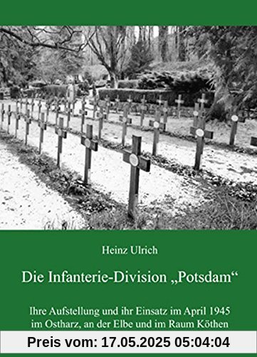 Die Infanterie-Division Potsdam: Ihre Aufstellung und ihr Einsatz im April 1945 im Ostharz, an der Elbe und im Raum Köthen