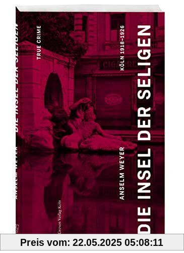 Die Insel der Seligen: True Crime Köln 1918 –1926 Die Insel der Seligen: True Crime Köln 1918 –1926