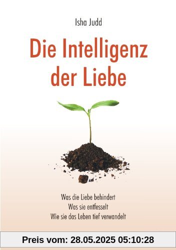 Die Intelligenz der Liebe: Was die Liebe behindert. Was sie entfesselt. Wie sie das Leben tief verwandelt