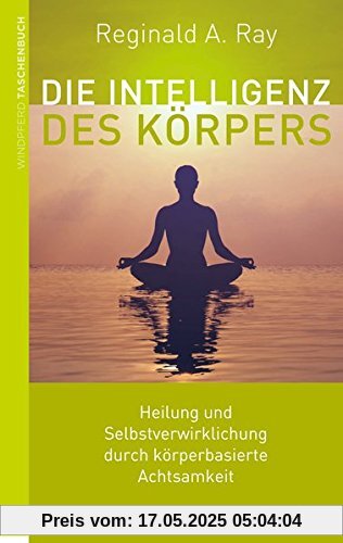 Die Intelligenz des Körpers: Heilung und Selbstverwirklichung durch körperbasierte Achtsamkeit Die Intelligenz des Körpers: Heilung und Selbstverwirklichung durch körperbasierte Achtsamkeit