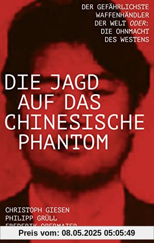 Die Jagd auf das chinesische Phantom: Der gefährlichste Waffenhändler der Welt oder: Die Ohnmacht des Westens Die Jagd auf das chinesische Phantom: Der gefährlichste Waffenhändler der Welt oder: Die Ohnmacht des Westens