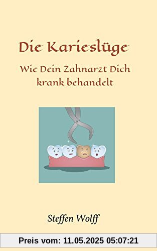 Die Karieslüge: Wie Dein Zahnarzt Dich krank behandelt