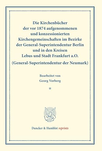 Die Kirchenbücher der vor 1874 aufgenommenen und konzessionierten Kirchengemeinschaften im Bezirke der General-Superintendentur Berlin und in den ... Brandenburg). (Duncker & Humblot reprints) von Duncker & Humblot