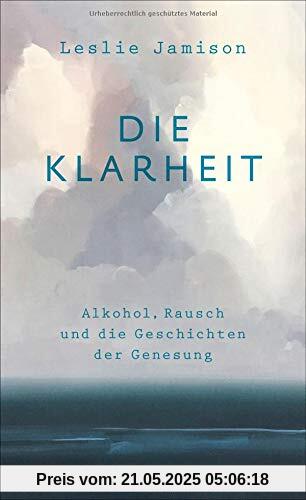 Die Klarheit. Alkohol, Rausch und die Geschichten der Genesung