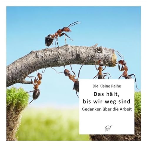 Die Kleine Reihe Bd. 37: Das hält, bis wir weg sind: Gedanken über die Arbeit