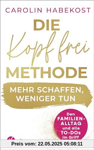 Die Kopf-frei-Methode – Mehr schaffen, weniger tun: Den Familienalltag und alle To-dos im Griff - Erfolgreiche Vereinbarkeit durch agiles Selbstmanagement