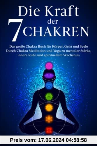 Die Kraft der 7 Chakren: Das große Chakra Buch für Körper, Geist und Seele - Durch Chakra Meditation und Yoga zu mentaler Stärke, innere Ruhe und spirituellem Wachstum