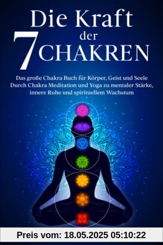Die Kraft der 7 Chakren: Das große Chakra Buch für Körper, Geist und Seele - Durch Chakra Meditation und Yoga zu mentaler Stärke, innere Ruhe und spirituellem Wachstum Die Kraft der 7 Chakren: Das große Chakra Buch für Körper, Geist und Seele - Durch Chakra Meditation und Yoga zu mentaler Stärke, innere Ruhe und spirituellem Wachstum