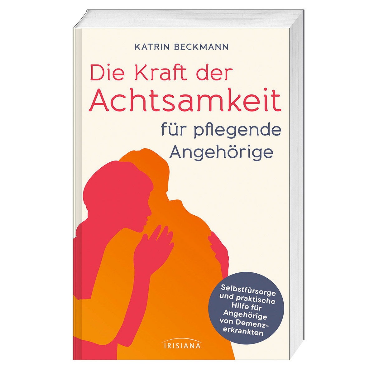 Die Kraft der Achtsamkeit für pflegende Angehörige Die Kraft der Achtsamkeit für pflegende Angehörige von Irisiana