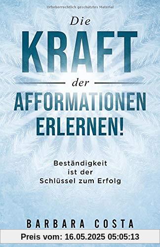Die Kraft der Afformationen erlernen!: Beständigkeit ist der Schlüssel zum Erfolg Die Kraft der Afformationen erlernen!: Beständigkeit ist der Schlüssel zum Erfolg