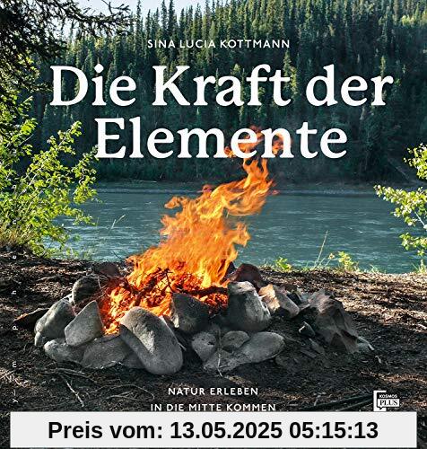 Die Kraft der Elemente: Natur erleben, in die Mitte kommen, Heilung finden