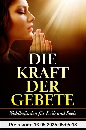 Die Kraft der Gebete!: Wohlbefinden fuer Leib und Seele Die Kraft der Gebete!: Wohlbefinden fuer Leib und Seele