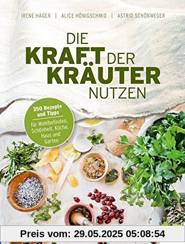 Die Kraft der Kräuter nutzen. 350 Rezepte und Tipps für Wohlbefinden, Schönheit, Küche, Haus und Garten