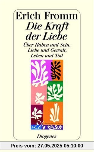 Die Kraft der Liebe: Über Haben und Sein, Liebe und Gewalt, Leben und Tod