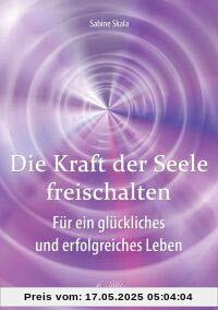 Die Kraft der Seele freischalten: Für ein glückliches und erfolgreiches Leben Die Kraft der Seele freischalten: Für ein glückliches und erfolgreiches Leben