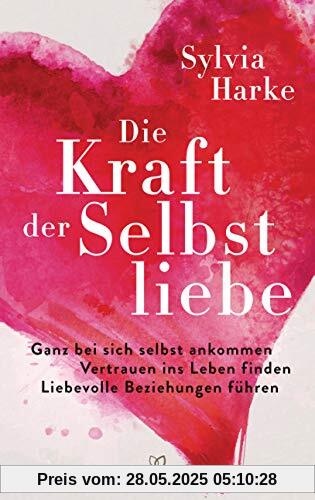 Die Kraft der Selbstliebe: Ganz bei sich ankommen – Vertrauen ins Leben finden – liebevolle Beziehungen führen