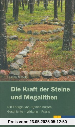 Die Kraft der Steine und Megalithen: Die Energie von Steinen nutzen Geschichte - Wirkung - Praxis