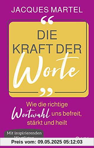 Die Kraft der Worte: Wie die richtige Wortwahl uns befreit, stärkt und heilt. Mit inspirierenden Wortlisten