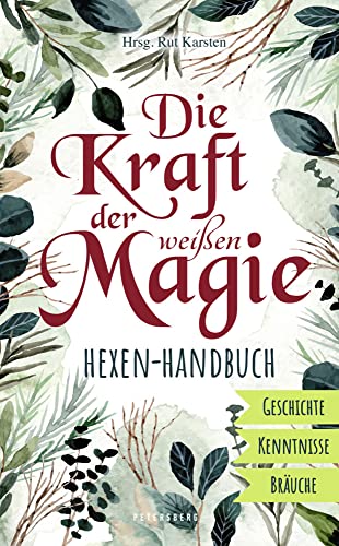 Die Kraft der weißen Magie - Hexen-Handbuch: Geschichte - Kenntnisse - Bräuche von Petersberg Verlag