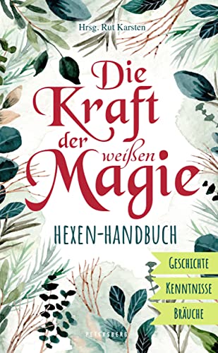 Die Kraft der weißen Magie - Hexen-Handbuch: Geschichte - Kenntnisse - Bräuche
