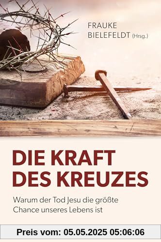 Die Kraft des Kreuzes: Warum der Tod Jesu die größte Chance unseres Lebens ist (Way-Truth-Life-Serie)