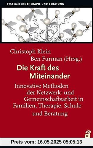 Die Kraft des Miteinander: Innovative Methoden der Netzwerk- und Gemeinschaftsarbeit in Familien, Therapie, Schule und Beratung (Systemische Therapie)