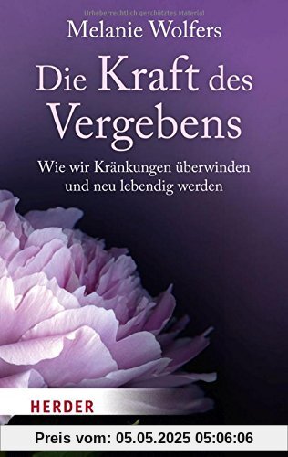 Die Kraft des Vergebens: Wie wir Kränkungen überwinden und neu lebendig werden (HERDER spektrum)