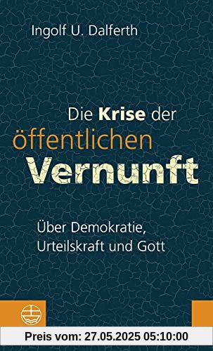 Die Krise der öffentlichen Vernunft: Über Demokratie, Urteilskraft und Gott. Damit Religion nicht zur Moral-Ressource verkümmert: mit politischer Theologie die Gefährdung der Demokratie bekämpfen Die Krise der öffentlichen Vernunft: Über Demokratie, Urteilskraft und Gott. Damit Religion nicht zur Moral-Ressource verkümmert: mit politischer Theologie die Gefährdung der Demokratie bekämpfen