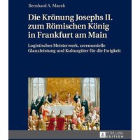 Die Krönung Josephs II. zum Römischen König in Frankfurt am Main